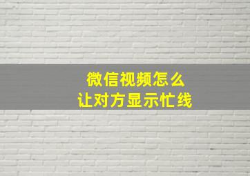 微信视频怎么让对方显示忙线