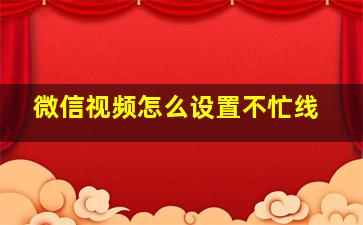 微信视频怎么设置不忙线