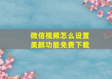 微信视频怎么设置美颜功能免费下载