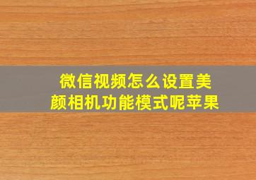 微信视频怎么设置美颜相机功能模式呢苹果