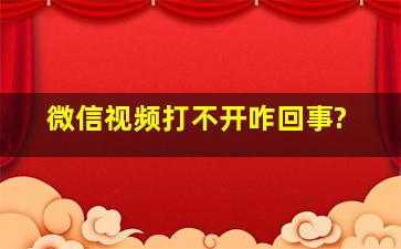 微信视频打不开咋回事?