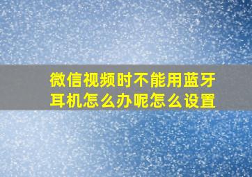 微信视频时不能用蓝牙耳机怎么办呢怎么设置