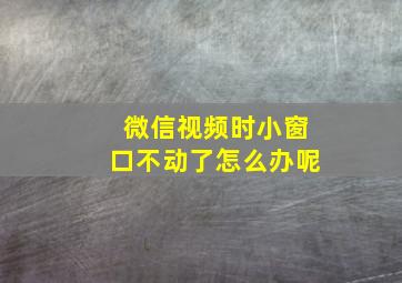 微信视频时小窗口不动了怎么办呢