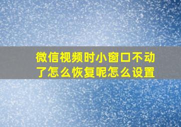 微信视频时小窗口不动了怎么恢复呢怎么设置