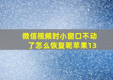 微信视频时小窗口不动了怎么恢复呢苹果13