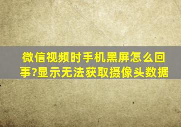 微信视频时手机黑屏怎么回事?显示无法获取摄像头数据