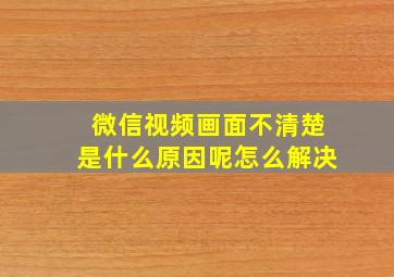 微信视频画面不清楚是什么原因呢怎么解决