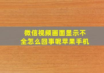 微信视频画面显示不全怎么回事呢苹果手机