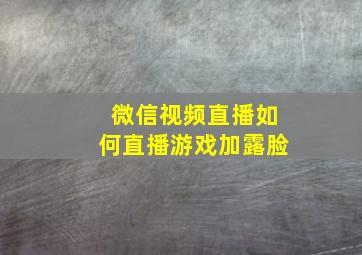 微信视频直播如何直播游戏加露脸