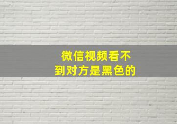 微信视频看不到对方是黑色的