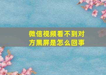 微信视频看不到对方黑屏是怎么回事