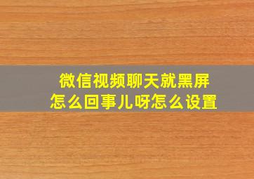 微信视频聊天就黑屏怎么回事儿呀怎么设置