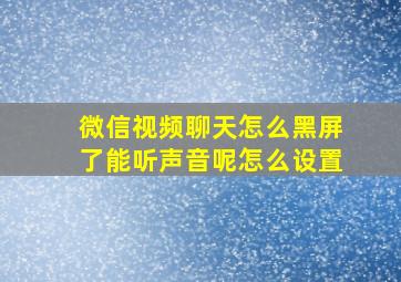 微信视频聊天怎么黑屏了能听声音呢怎么设置