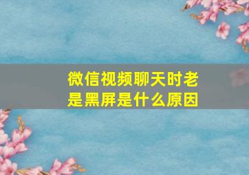 微信视频聊天时老是黑屏是什么原因