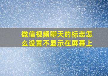 微信视频聊天的标志怎么设置不显示在屏幕上