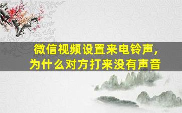 微信视频设置来电铃声,为什么对方打来没有声音