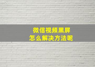 微信视频黑屏怎么解决方法呢