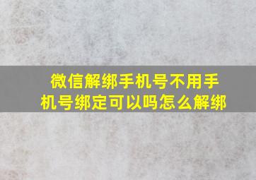 微信解绑手机号不用手机号绑定可以吗怎么解绑