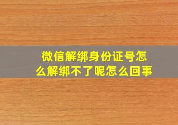 微信解绑身份证号怎么解绑不了呢怎么回事