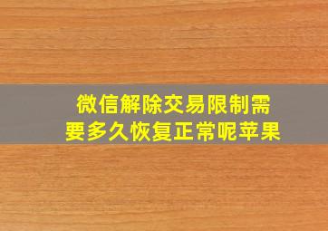 微信解除交易限制需要多久恢复正常呢苹果