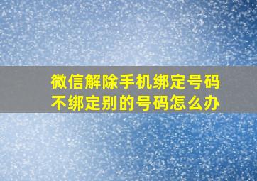 微信解除手机绑定号码不绑定别的号码怎么办