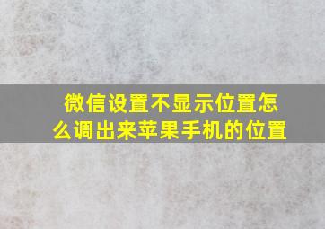 微信设置不显示位置怎么调出来苹果手机的位置