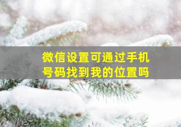 微信设置可通过手机号码找到我的位置吗