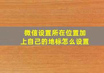 微信设置所在位置加上自己的地标怎么设置