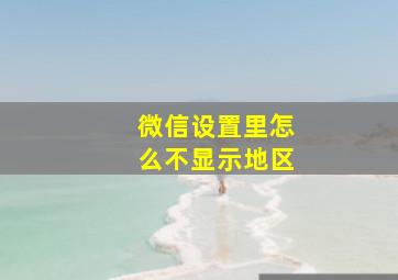 微信设置里怎么不显示地区