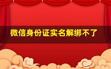 微信身份证实名解绑不了