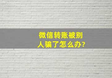 微信转账被别人骗了怎么办?