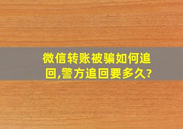 微信转账被骗如何追回,警方追回要多久?