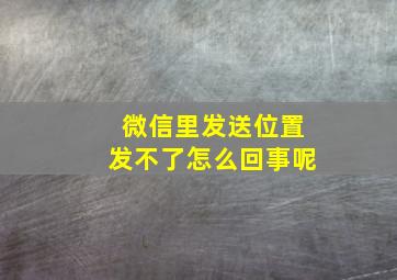 微信里发送位置发不了怎么回事呢