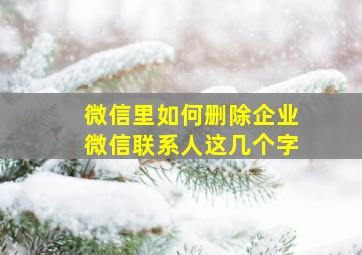 微信里如何删除企业微信联系人这几个字