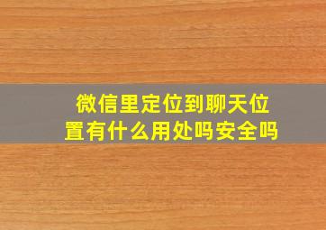 微信里定位到聊天位置有什么用处吗安全吗