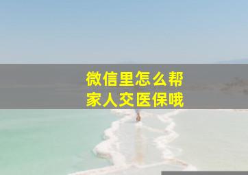 微信里怎么帮家人交医保哦