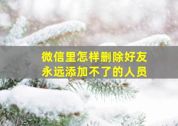 微信里怎样删除好友永远添加不了的人员