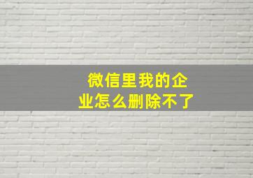 微信里我的企业怎么删除不了