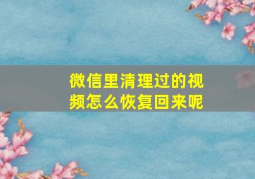 微信里清理过的视频怎么恢复回来呢