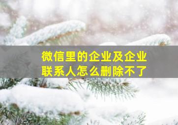 微信里的企业及企业联系人怎么删除不了