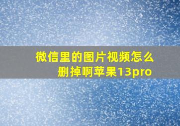 微信里的图片视频怎么删掉啊苹果13pro