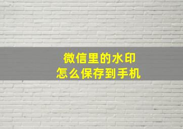 微信里的水印怎么保存到手机