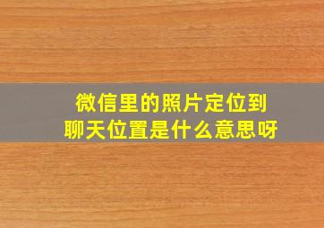 微信里的照片定位到聊天位置是什么意思呀