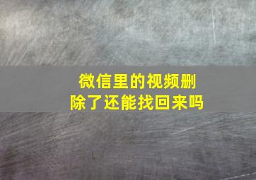 微信里的视频删除了还能找回来吗