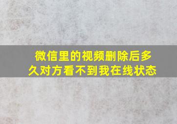 微信里的视频删除后多久对方看不到我在线状态