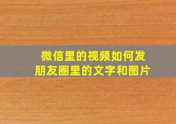 微信里的视频如何发朋友圈里的文字和图片