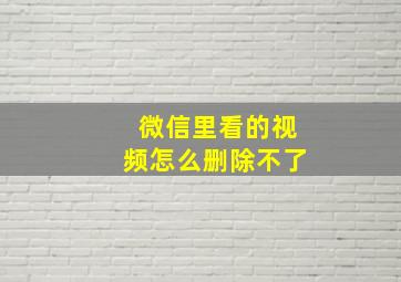 微信里看的视频怎么删除不了