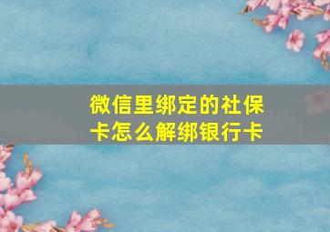 微信里绑定的社保卡怎么解绑银行卡