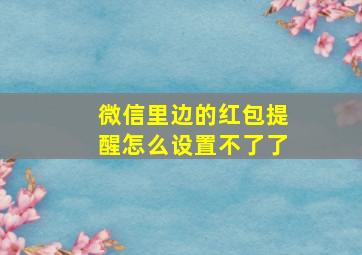 微信里边的红包提醒怎么设置不了了