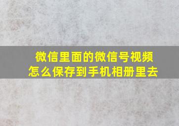 微信里面的微信号视频怎么保存到手机相册里去